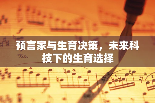 预言家与生育决策，未来科技下的生育选择