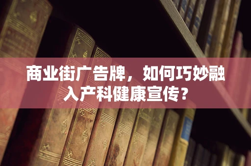 商业街广告牌，如何巧妙融入产科健康宣传？
