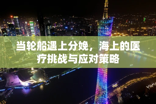 当轮船遇上分娩，海上的医疗挑战与应对策略