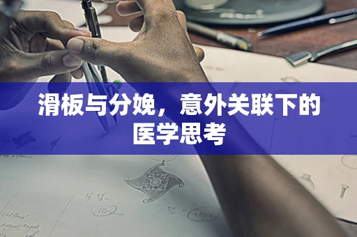 滑板与分娩，意外关联下的医学思考