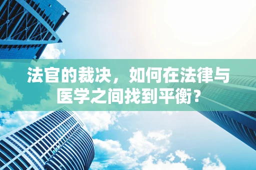 法官的裁决，如何在法律与医学之间找到平衡？