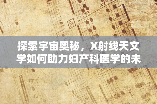 探索宇宙奥秘，X射线天文学如何助力妇产科医学的未来？