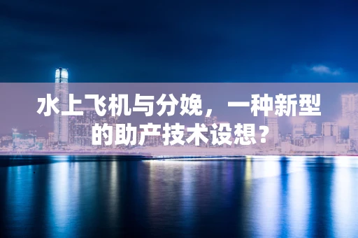 水上飞机与分娩，一种新型的助产技术设想？