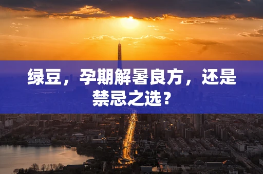 绿豆，孕期解暑良方，还是禁忌之选？
