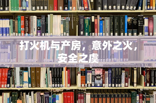 打火机与产房，意外之火，安全之虞