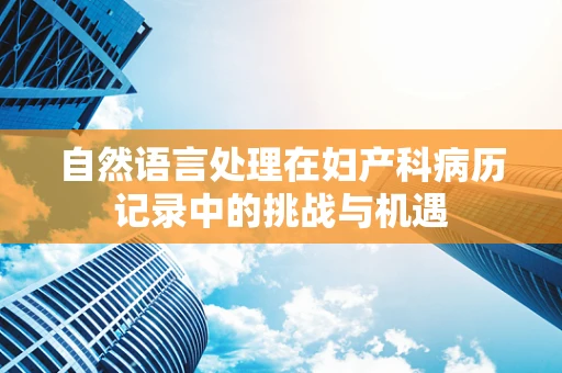 自然语言处理在妇产科病历记录中的挑战与机遇