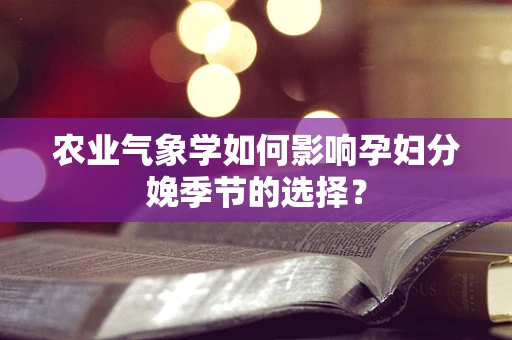 农业气象学如何影响孕妇分娩季节的选择？
