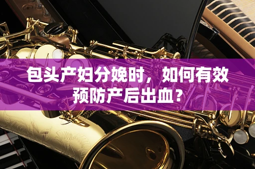 包头产妇分娩时，如何有效预防产后出血？