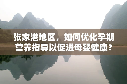 张家港地区，如何优化孕期营养指导以促进母婴健康？