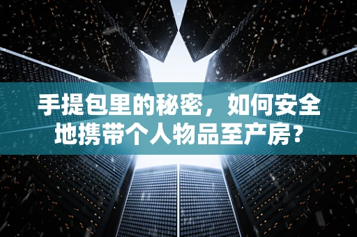 手提包里的秘密，如何安全地携带个人物品至产房？