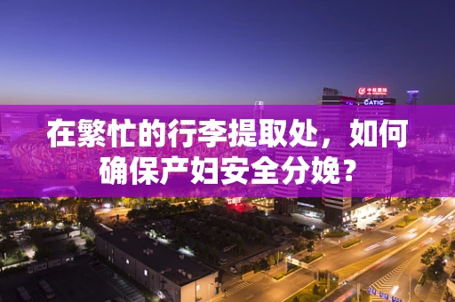 在繁忙的行李提取处，如何确保产妇安全分娩？