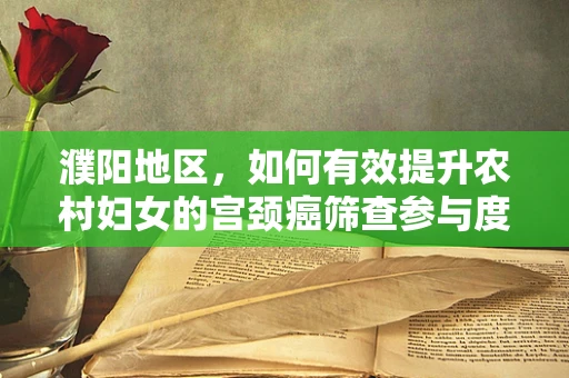 濮阳地区，如何有效提升农村妇女的宫颈癌筛查参与度？
