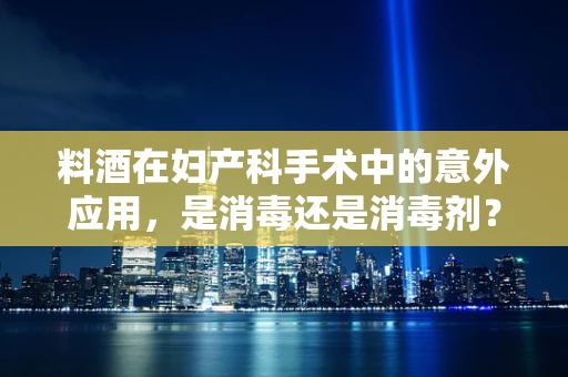料酒在妇产科手术中的意外应用，是消毒还是消毒剂？
