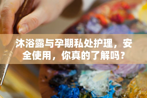 沐浴露与孕期私处护理，安全使用，你真的了解吗？