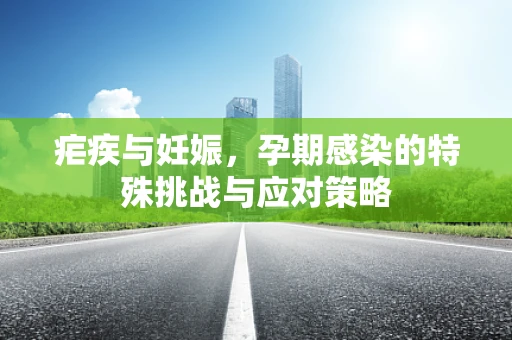 疟疾与妊娠，孕期感染的特殊挑战与应对策略