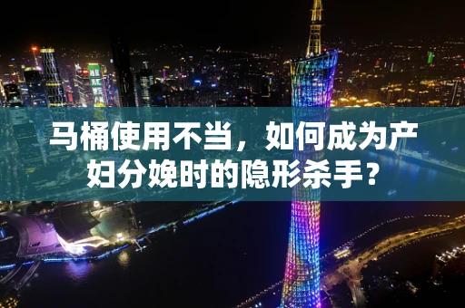 马桶使用不当，如何成为产妇分娩时的隐形杀手？