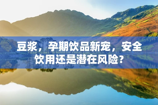 豆浆，孕期饮品新宠，安全饮用还是潜在风险？