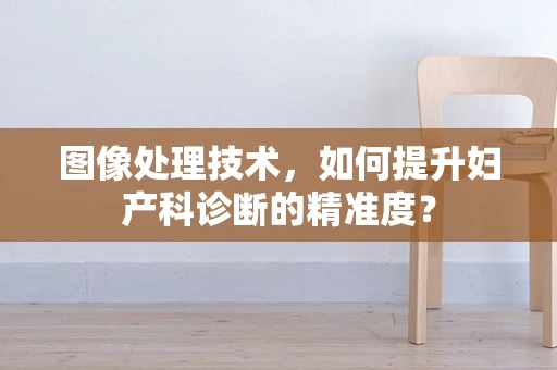 图像处理技术，如何提升妇产科诊断的精准度？