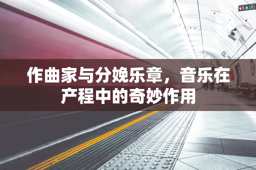 作曲家与分娩乐章，音乐在产程中的奇妙作用