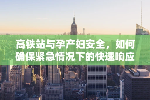 高铁站与孕产妇安全，如何确保紧急情况下的快速响应？