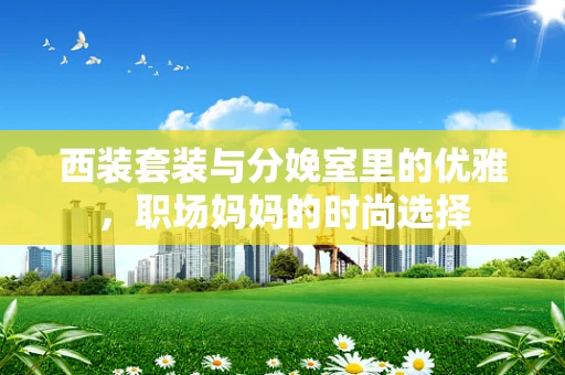 西装套装与分娩室里的优雅，职场妈妈的时尚选择