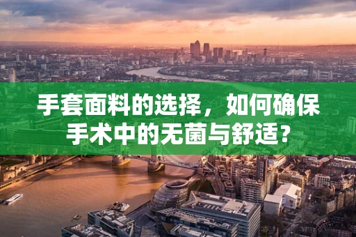 手套面料的选择，如何确保手术中的无菌与舒适？