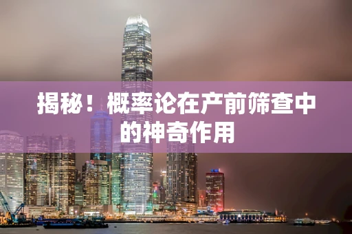 揭秘！概率论在产前筛查中的神奇作用