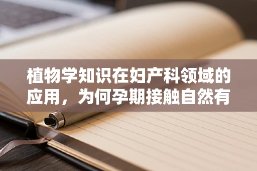 植物学知识在妇产科领域的应用，为何孕期接触自然有益？