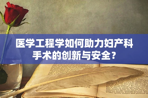 医学工程学如何助力妇产科手术的创新与安全？