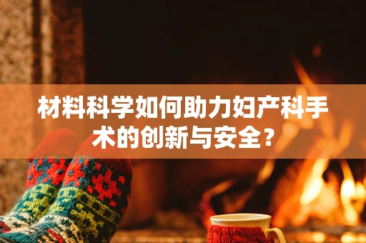材料科学如何助力妇产科手术的创新与安全？