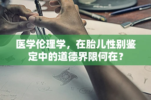 医学伦理学，在胎儿性别鉴定中的道德界限何在？