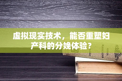 虚拟现实技术，能否重塑妇产科的分娩体验？
