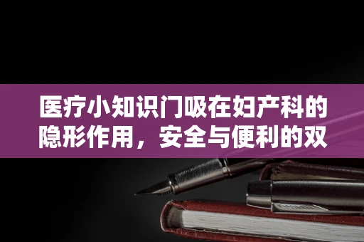 医疗小知识门吸在妇产科的隐形作用，安全与便利的双重考量