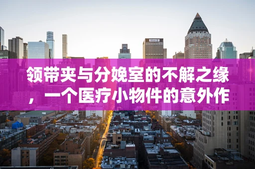 领带夹与分娩室的不解之缘，一个医疗小物件的意外作用？