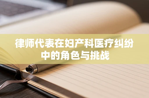 律师代表在妇产科医疗纠纷中的角色与挑战