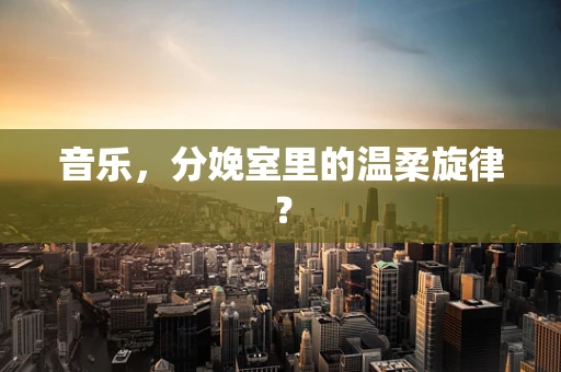 音乐，分娩室里的温柔旋律？