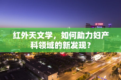 红外天文学，如何助力妇产科领域的新发现？