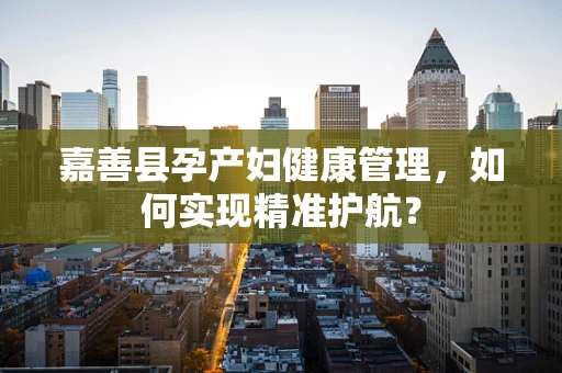嘉善县孕产妇健康管理，如何实现精准护航？