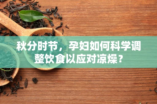 秋分时节，孕妇如何科学调整饮食以应对凉燥？