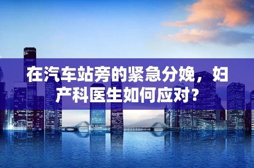 在汽车站旁的紧急分娩，妇产科医生如何应对？