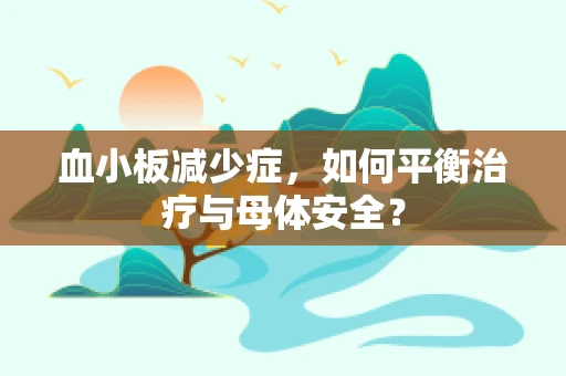 血小板减少症，如何平衡治疗与母体安全？