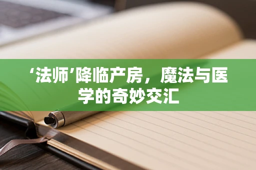 ‘法师’降临产房，魔法与医学的奇妙交汇