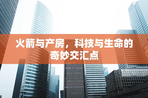 火箭与产房，科技与生命的奇妙交汇点