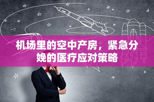 机场里的空中产房，紧急分娩的医疗应对策略