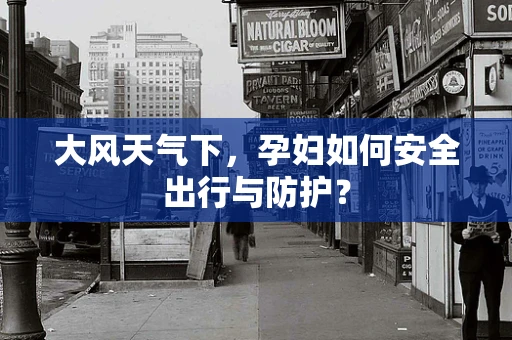 大风天气下，孕妇如何安全出行与防护？