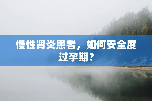 慢性肾炎患者，如何安全度过孕期？