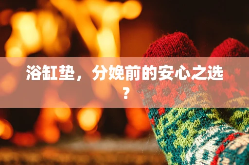浴缸垫，分娩前的安心之选？