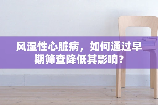 风湿性心脏病，如何通过早期筛查降低其影响？