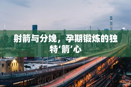 射箭与分娩，孕期锻炼的独特‘箭’心