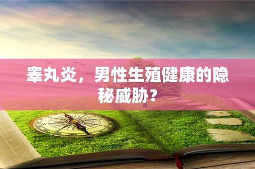 睾丸炎，男性生殖健康的隐秘威胁？